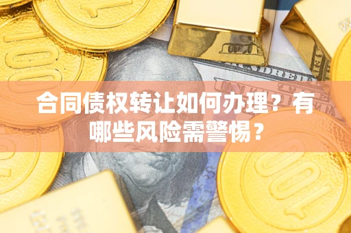 北京合同债权转让如何办理？有哪些风险需警惕？