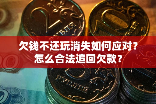 北京欠钱不还玩消失如何应对？怎么合法追回欠款？