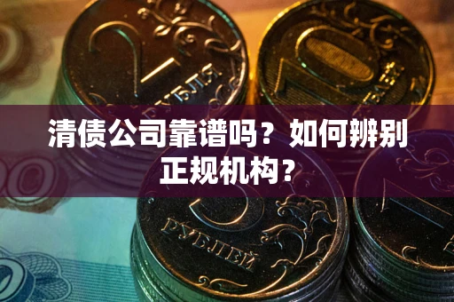 北京清债公司靠谱吗？如何辨别正规机构？