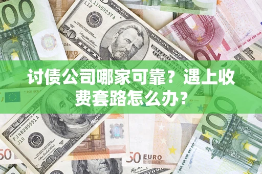 北京讨债公司哪家可靠？遇上收费套路怎么办？