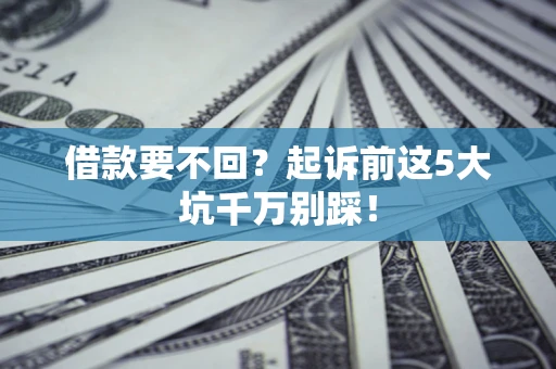北京借款要不回？起诉前这5大坑千万别踩！