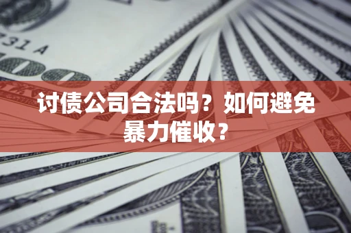 北京讨债公司合法吗？如何避免暴力催收？