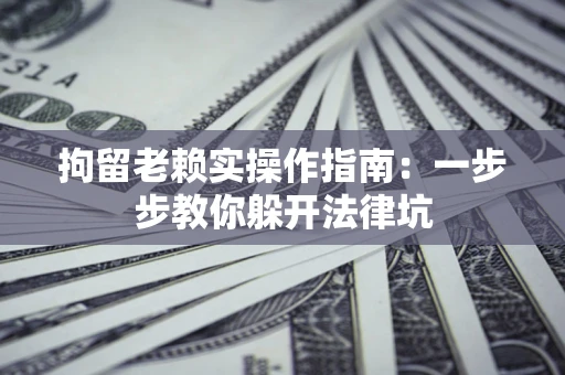 北京拘留老赖实操作指南：一步步教你躲开法律坑