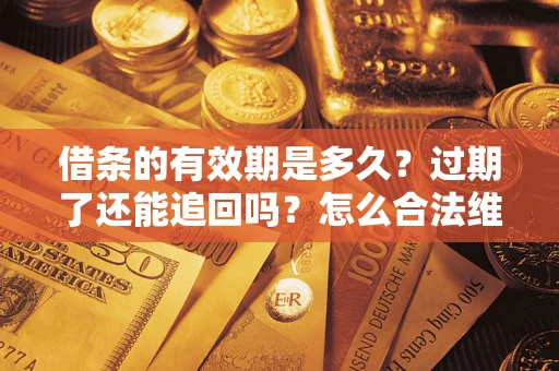 北京借条的有效期是多久？过期了还能追回吗？怎么合法维权？