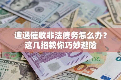 北京遭遇催收非法债务怎么办？这几招教你巧妙避险