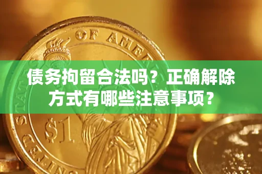 北京债务拘留合法吗？正确解除方式有哪些注意事项？