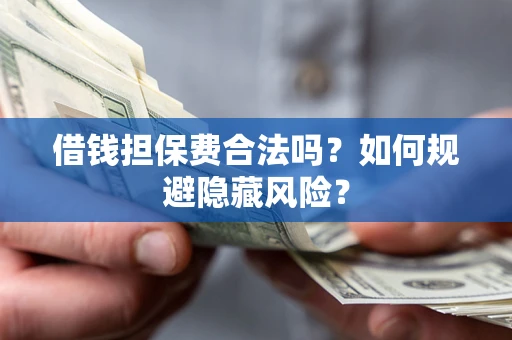 北京借钱担保费合法吗？如何规避隐藏风险？