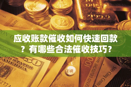 北京应收账款催收如何快速回款？有哪些合法催收技巧？