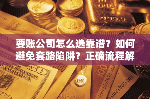 北京要账公司怎么选靠谱？如何避免套路陷阱？正确流程解析