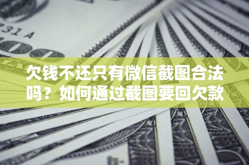 北京欠钱不还只有微信截图合法吗？如何通过截图要回欠款？