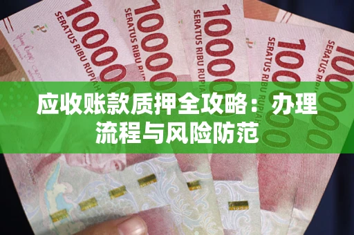 北京应收账款质押全攻略：办理流程与风险防范