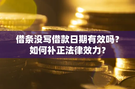 北京借条没写借款日期有效吗？如何补正法律效力？