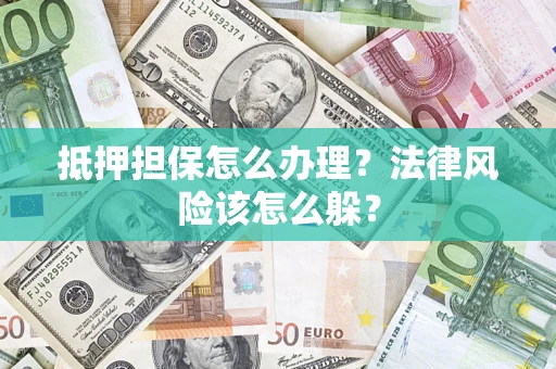 北京抵押担保怎么办理？法律风险该怎么躲？