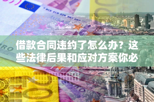 北京借款合同违约了怎么办？这些法律后果和应对方案你必须知道