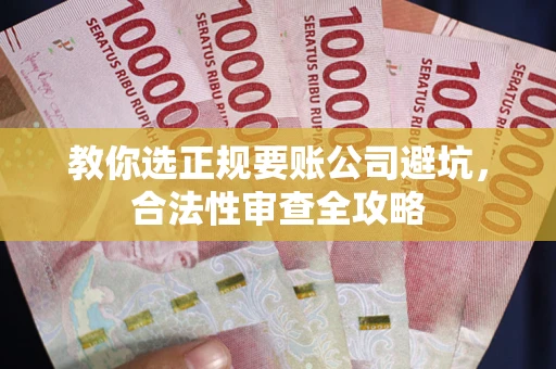 北京教你选正规要账公司避坑，合法性审查全攻略