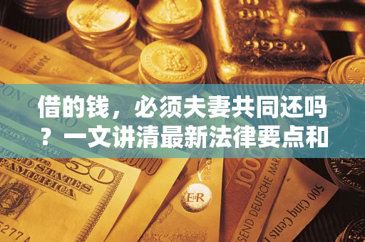 北京借的钱，必须夫妻共同还吗？一文讲清最新法律要点和避坑指南