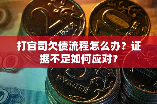 北京打官司欠债流程怎么办？证据不足如何应对？