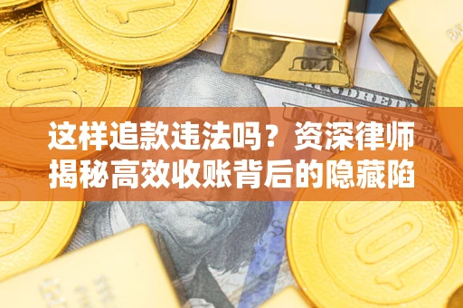 北京这样追款违法吗？资深律师揭秘高效收账背后的隐藏陷阱