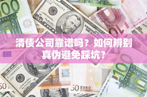 北京清债公司靠谱吗？如何辨别真伪避免踩坑？