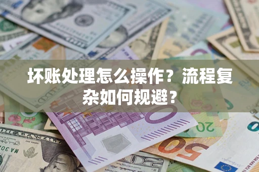 北京坏账处理怎么操作？流程复杂如何规避？