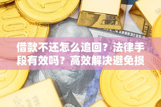 北京借款不还怎么追回？法律手段有效吗？高效解决避免损失
