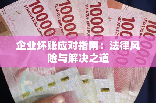 北京企业坏账应对指南：法律风险与解决之道