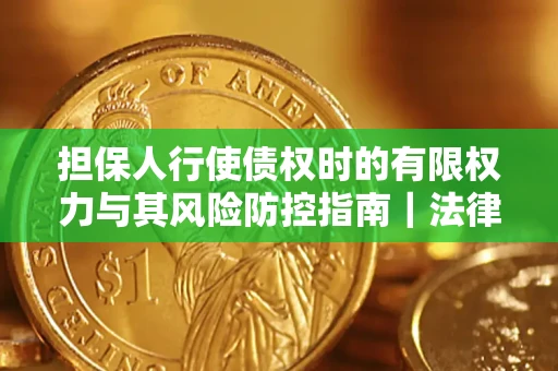 北京担保人行使债权时的有限权力与其风险防控指南｜法律实务解析
