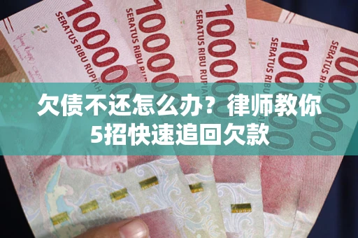 北京欠债不还怎么办？律师教你5招快速追回欠款