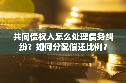 北京共同债权人怎么处理债务纠纷？如何分配偿还比例？