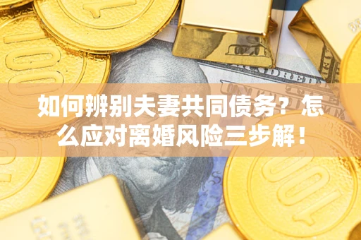 北京如何辨别夫妻共同债务？怎么应对离婚风险三步解！