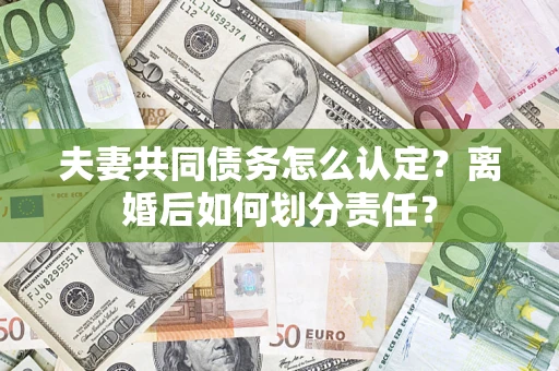 北京夫妻共同债务怎么认定？离婚后如何划分责任？