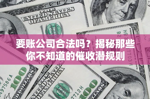 北京要账公司合法吗？揭秘那些你不知道的催收潜规则