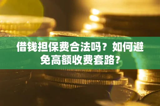 北京借钱担保费合法吗？如何避免高额收费套路？