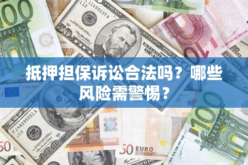 北京抵押担保诉讼合法吗？哪些风险需警惕？