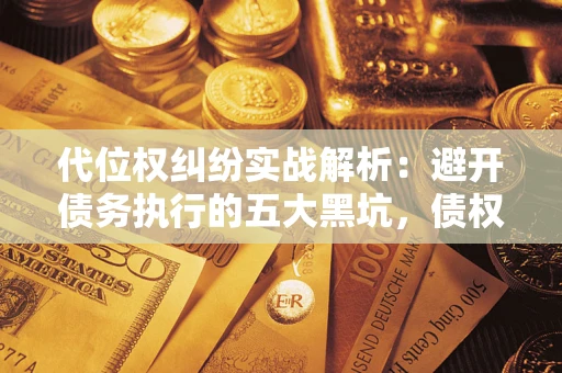 北京代位权纠纷实战解析：避开债务执行的五大黑坑，债权人必看指南