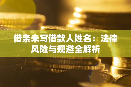 北京借条未写借款人姓名：法律风险与规避全解析
