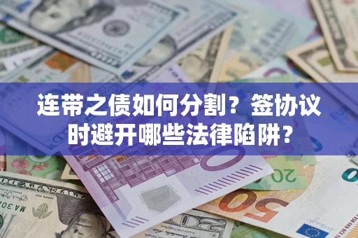北京连带之债如何分割？签协议时避开哪些法律陷阱？