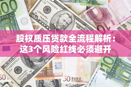 北京股权质压贷款全流程解析：这3个风险红线必须避开