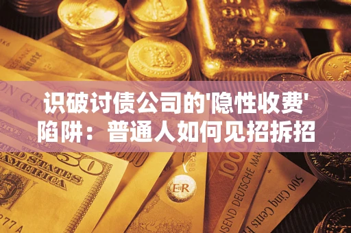 北京识破讨债公司的'隐性收费'陷阱：普通人如何见招拆招？
