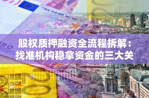 北京股权质押融资全流程拆解：找准机构稳拿资金的三大关键