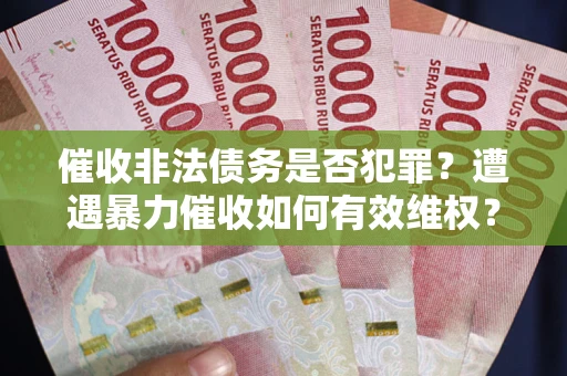 北京催收非法债务是否犯罪?遭遇暴力催收如何有效维权? 北京催收非法债务是否犯罪?遭遇暴力催收如何有效维权?