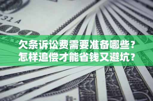 北京欠条诉讼费需要准备哪些？怎样追偿才能省钱又避坑？