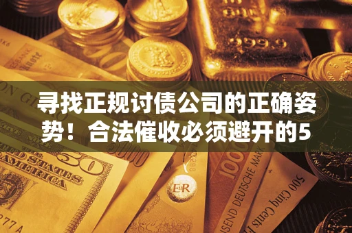 北京寻找正规讨债公司的正确姿势！合法催收必须避开的5大雷区