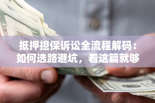 北京抵押担保诉讼全流程解码：如何选路避坑，看这篇就够了