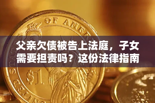 北京父亲欠债被告上法庭，子女需要担责吗？这份法律指南必须看完