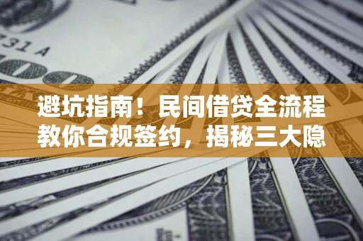 北京避坑指南！民间借贷全流程教你合规签约，揭秘三大隐形陷阱