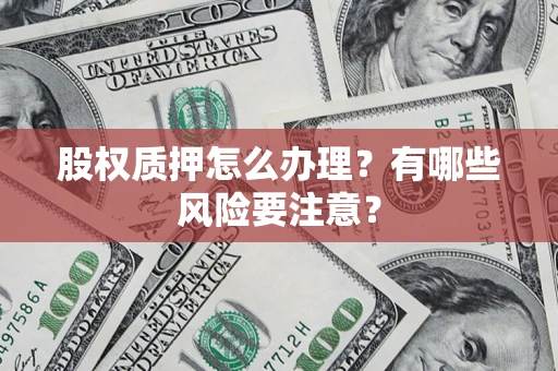北京股权质押怎么办理？有哪些风险要注意？