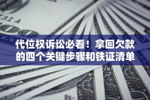北京代位权诉讼必看!拿回欠款的四个关键步骤和铁证清单 北京代位权诉讼必看!拿回欠款的四个关键步骤和铁证清单
