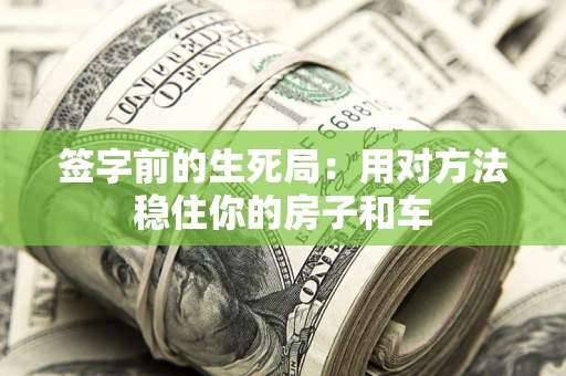 北京签字前的生死局：用对方法稳住你的房子和车