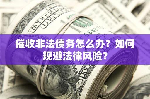 北京催收非法债务怎么办？如何规避法律风险？